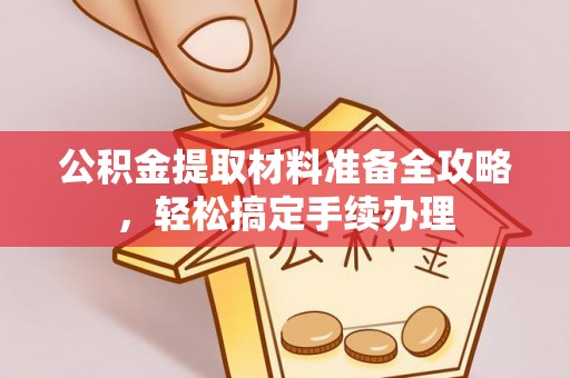 祁门公积金提取材料准备全攻略，轻松搞定手续办理