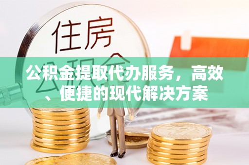 祁门公积金提取代办服务，高效、便捷的现代解决方案