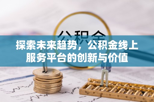 祁门探索未来趋势，公积金线上服务平台的创新与价值