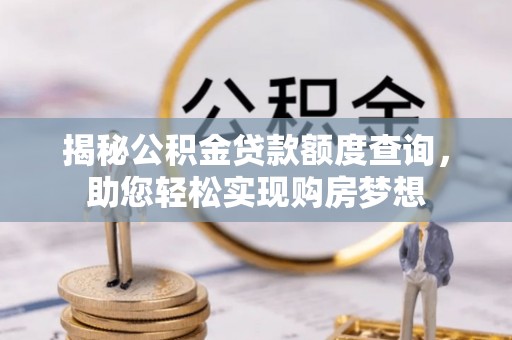 祁门揭秘公积金贷款额度查询，助您轻松实现购房梦想