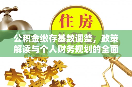 祁门公积金缴存基数调整，政策解读与个人财务规划的全面分析
