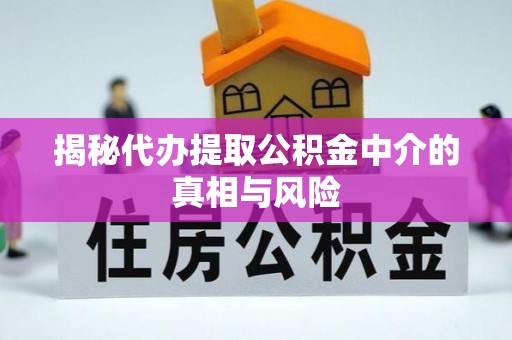 祁门揭秘代办提取公积金中介的真相与风险