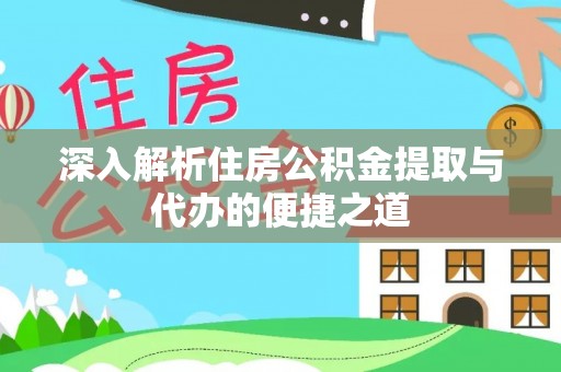 祁门深入解析住房公积金提取与代办的便捷之道
