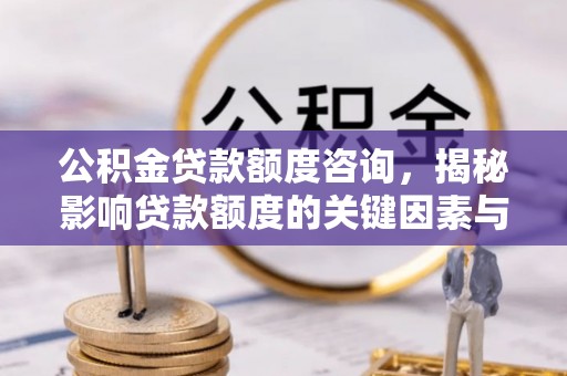 祁门公积金贷款额度咨询，揭秘影响贷款额度的关键因素与实用攻略