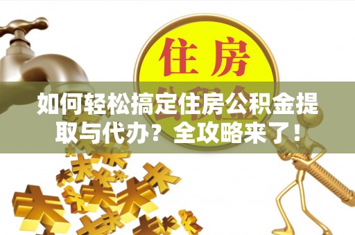 祁门如何轻松搞定住房公积金提取与代办？全攻略来了！