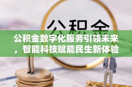 祁门公积金数字化服务引领未来，智能科技赋能民生新体验