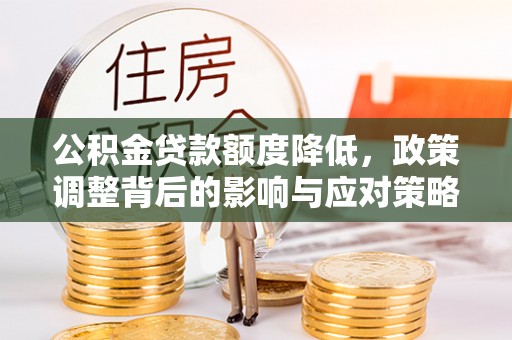 祁门公积金贷款额度降低，政策调整背后的影响与应对策略