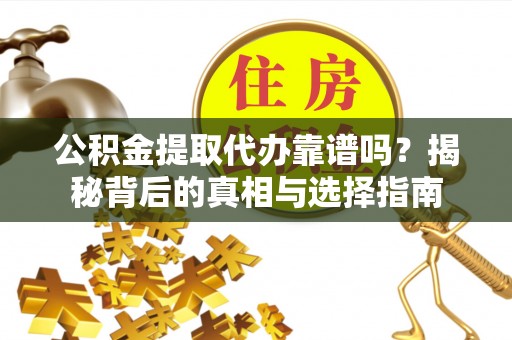 祁门公积金提取代办靠谱吗？揭秘背后的真相与选择指南