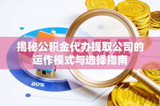 祁门揭秘公积金代办提取公司的运作模式与选择指南
