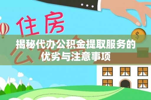 祁门揭秘代办公积金提取服务的优劣与注意事项