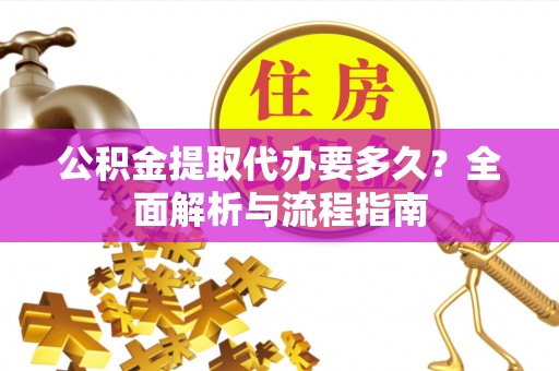 祁门公积金提取代办要多久？全面解析与流程指南
