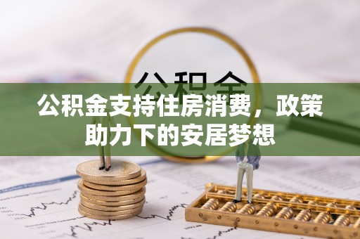 祁门公积金支持住房消费，政策助力下的安居梦想