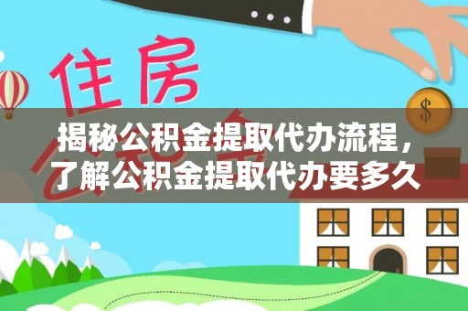 祁门揭秘公积金提取代办流程，了解公积金提取代办要多久的关键因素