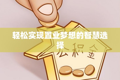 祁门轻松实现置业梦想的智慧选择