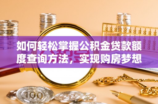 祁门如何轻松掌握公积金贷款额度查询方法，实现购房梦想？