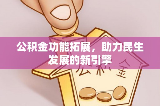 祁门公积金功能拓展，助力民生发展的新引擎