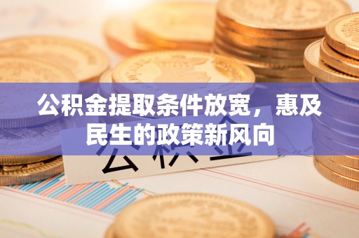 祁门公积金提取条件放宽，惠及民生的政策新风向