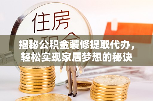 祁门揭秘公积金装修提取代办，轻松实现家居梦想的秘诀