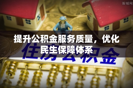 祁门提升公积金服务质量，优化民生保障体系