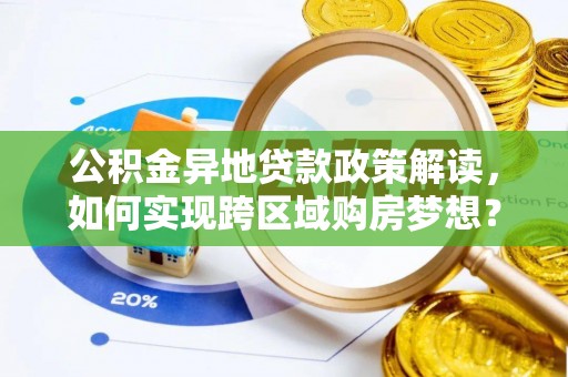 祁门公积金异地贷款政策解读，如何实现跨区域购房梦想？