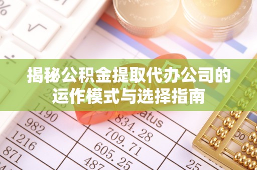 祁门揭秘公积金提取代办公司的运作模式与选择指南