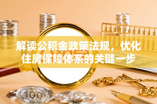 祁门解读公积金政策法规，优化住房保障体系的关键一步