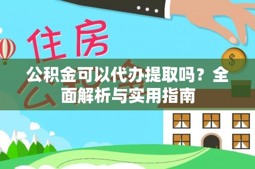 祁门公积金可以代办提取吗？全面解析与实用指南