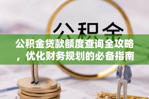 祁门公积金贷款额度查询全攻略，优化财务规划的必备指南