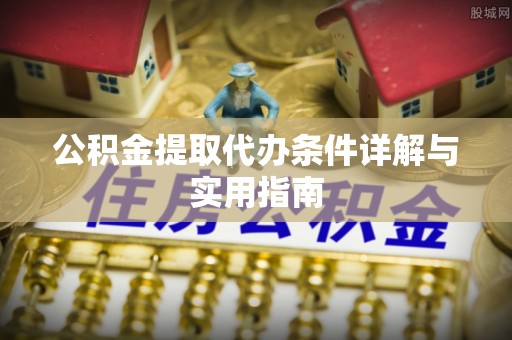祁门公积金提取代办条件详解与实用指南