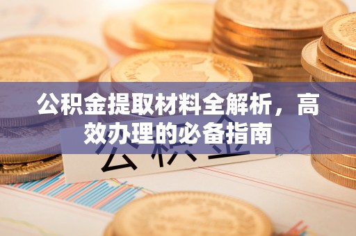 祁门公积金提取材料全解析，高效办理的必备指南