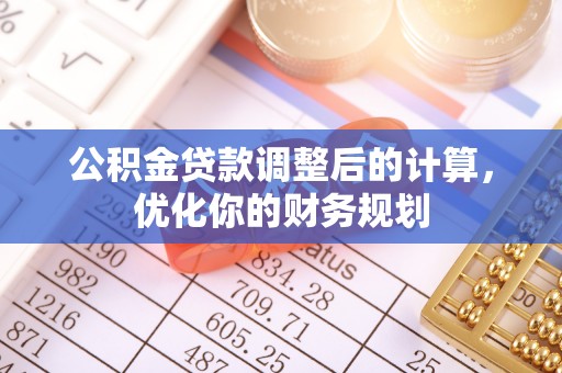 祁门公积金贷款调整后的计算，优化你的财务规划