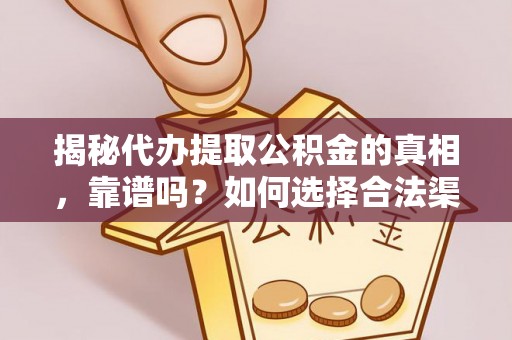 祁门揭秘代办提取公积金的真相，靠谱吗？如何选择合法渠道