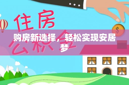 祁门购房新选择，轻松实现安居梦