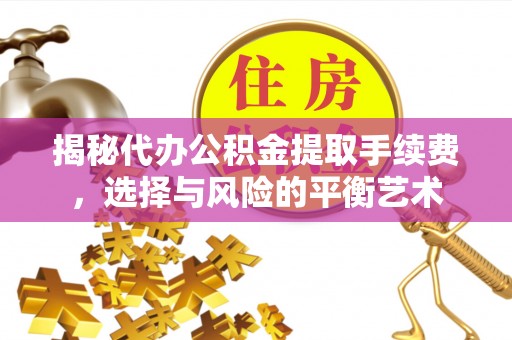 祁门揭秘代办公积金提取手续费，选择与风险的平衡艺术