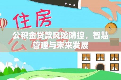 祁门公积金贷款风险防控，智慧管理与未来发展