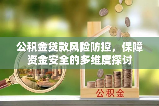 祁门公积金贷款风险防控，保障资金安全的多维度探讨