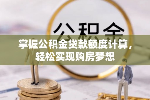 祁门掌握公积金贷款额度计算，轻松实现购房梦想