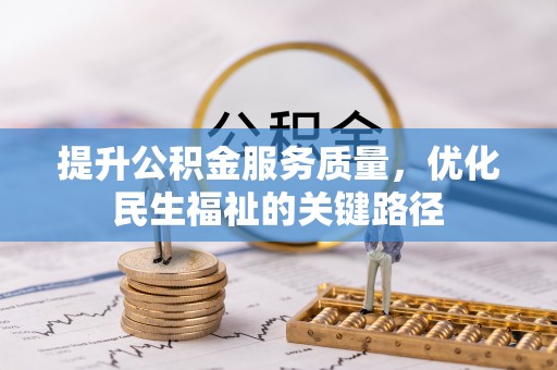 祁门提升公积金服务质量，优化民生福祉的关键路径