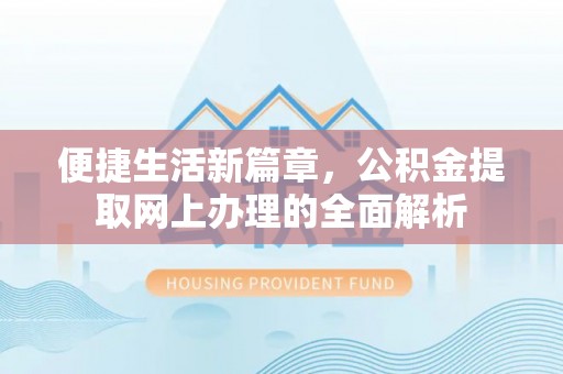 祁门便捷生活新篇章，公积金提取网上办理的全面解析