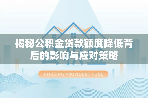 祁门揭秘公积金贷款额度降低背后的影响与应对策略