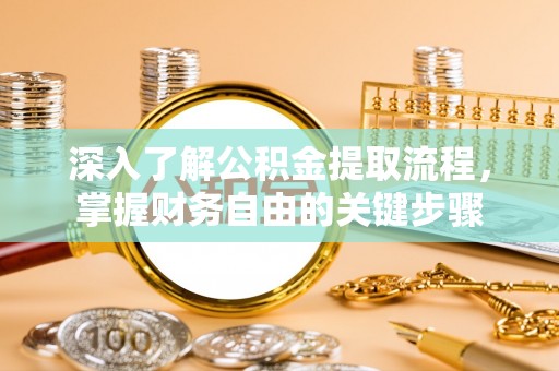 祁门深入了解公积金提取流程，掌握财务自由的关键步骤