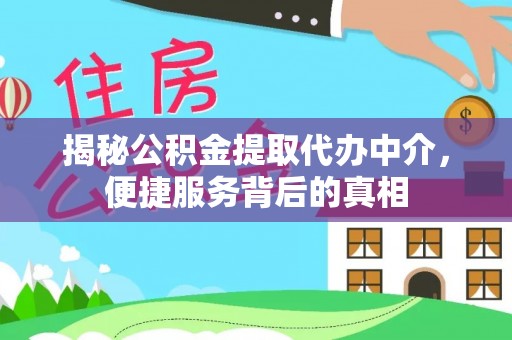祁门揭秘公积金提取代办中介，便捷服务背后的真相