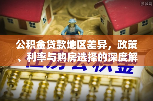 祁门公积金贷款地区差异，政策、利率与购房选择的深度解析