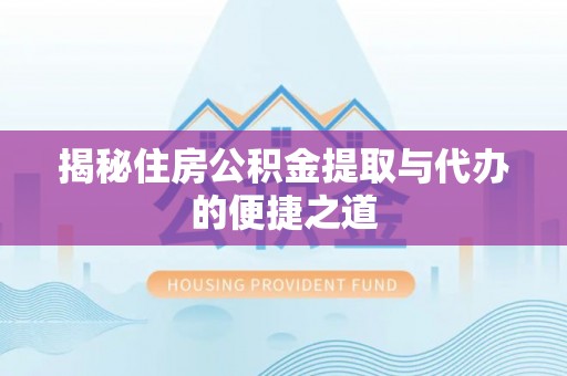 祁门揭秘住房公积金提取与代办的便捷之道