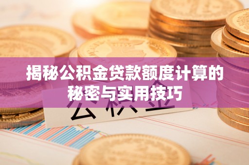 祁门揭秘公积金贷款额度计算的秘密与实用技巧