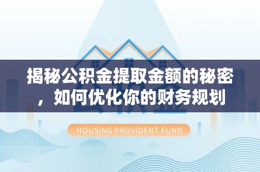 祁门揭秘公积金提取金额的秘密，如何优化你的财务规划