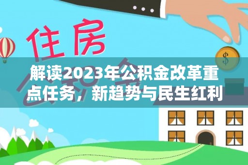 祁门解读2023年公积金改革重点任务，新趋势与民生红利