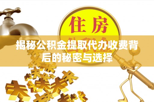 祁门揭秘公积金提取代办收费背后的秘密与选择