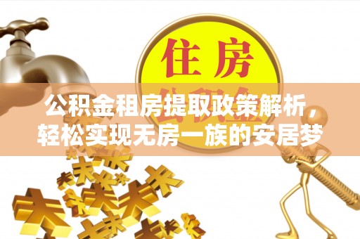 祁门公积金租房提取政策解析，轻松实现无房一族的安居梦想