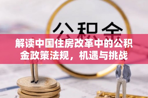祁门解读中国住房改革中的公积金政策法规，机遇与挑战